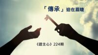 《證主心》224期：「傳承」迫在眉睫