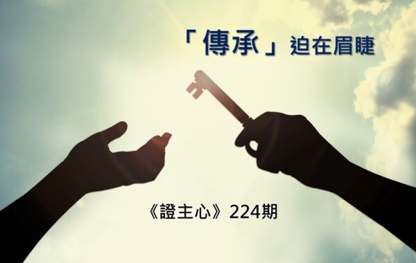 《證主心》224期：「傳承」迫在眉睫