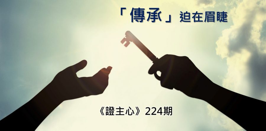 《證主心》224期：「傳承」迫在眉睫