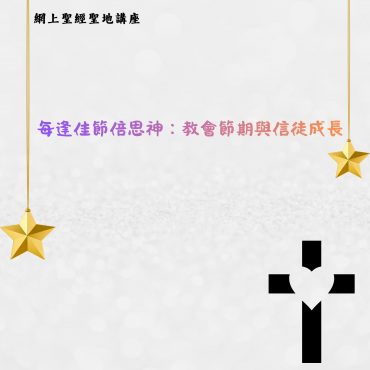 網上聖經聖地講座~每逢佳節倍思神：教會節期與信徒成長